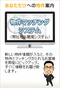 新しい物件情報が入ると、その物件とマッチングがとれるお客様を即座にピックアップ。すぐに情報をお届けします。